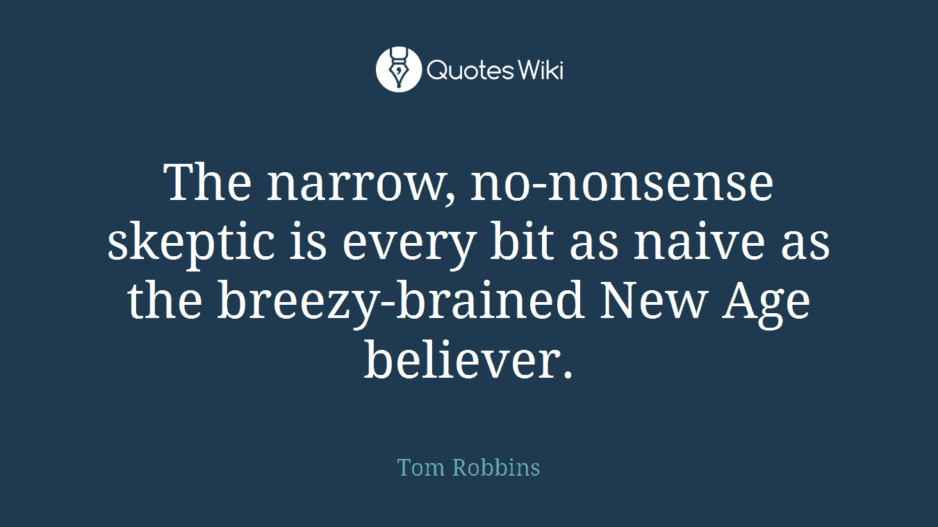 The narrow, no-nonsense skeptic is every bit as naive as the breezy-brained New Age believer.