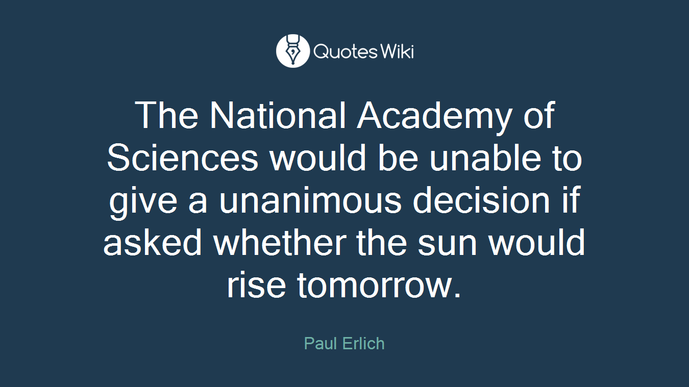 The National Academy of Sciences would be unable to give a unanimous decision if asked whether the sun would rise tomorrow.