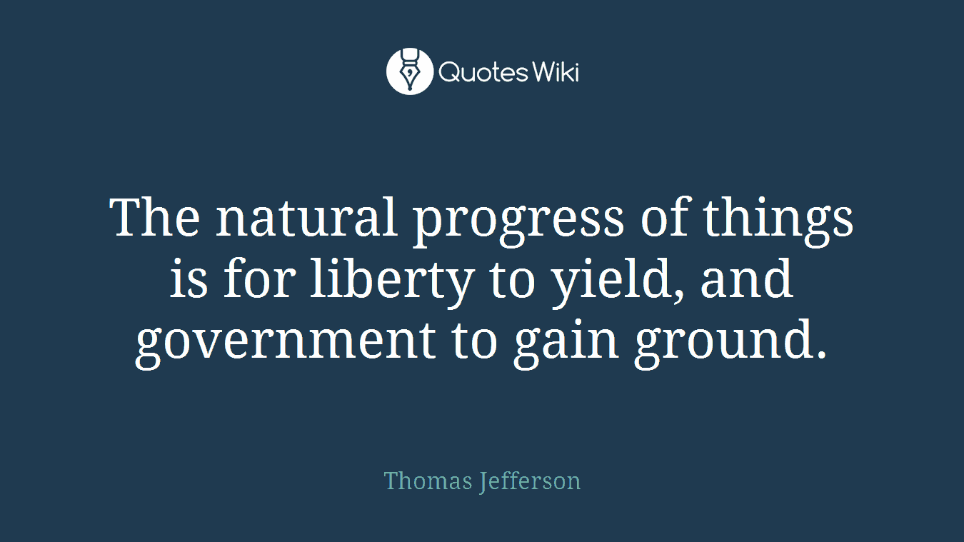 The natural progress of things is for liberty to yield, and government to gain ground.