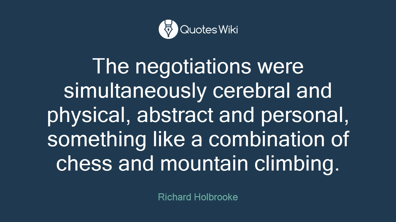 The negotiations were simultaneously cerebral and physical, abstract and personal, something like a combination of chess and mountain climbing.