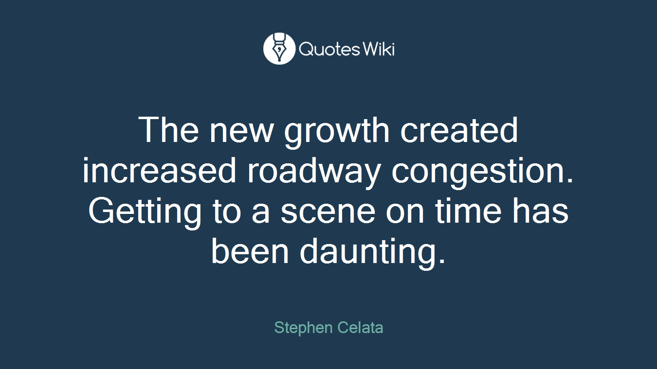 The new growth created increased roadway congestion. Getting to a scene on time has been daunting.