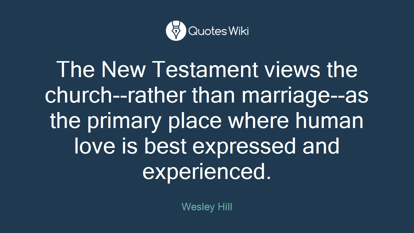 The New Testament views the church--rather than marriage--as the primary place where human love is best expressed and experienced.