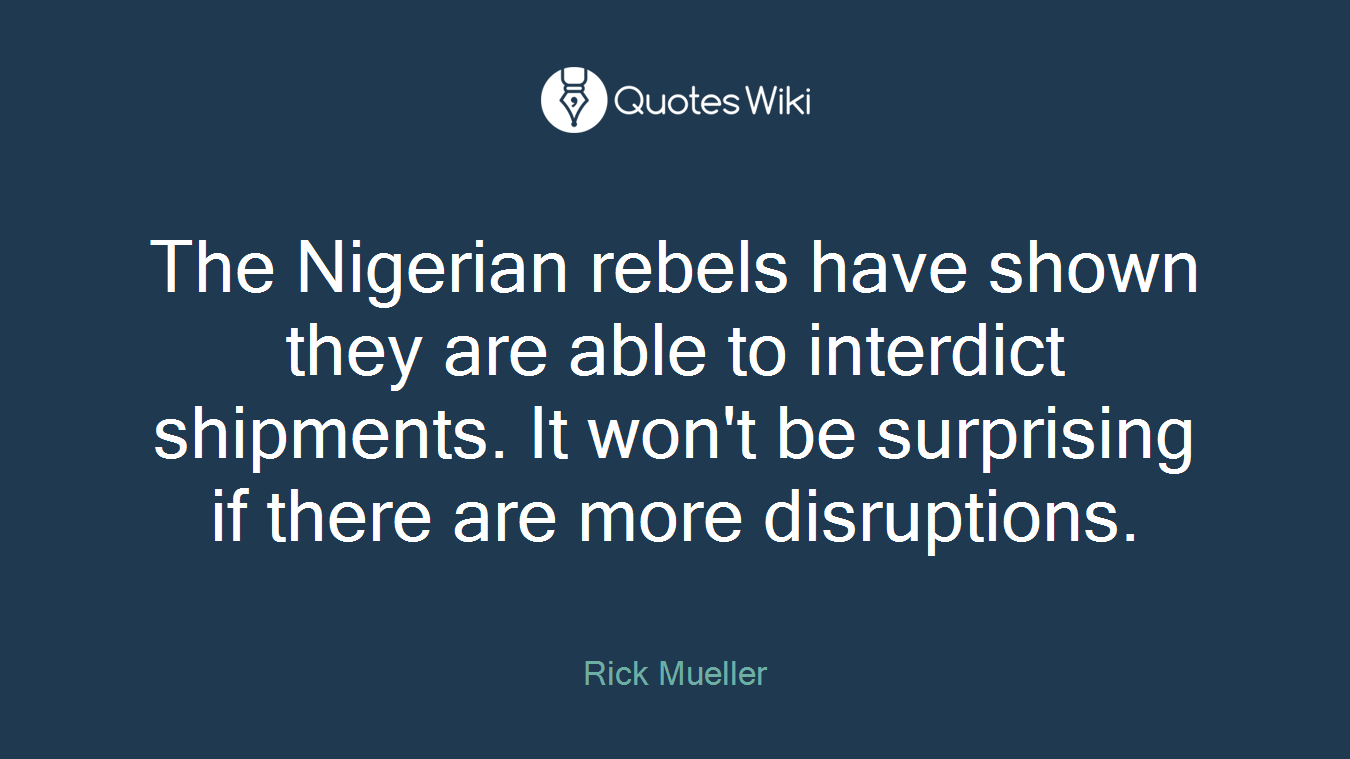 The Nigerian rebels have shown they are able to interdict shipments. It won't be surprising if there are more disruptions.