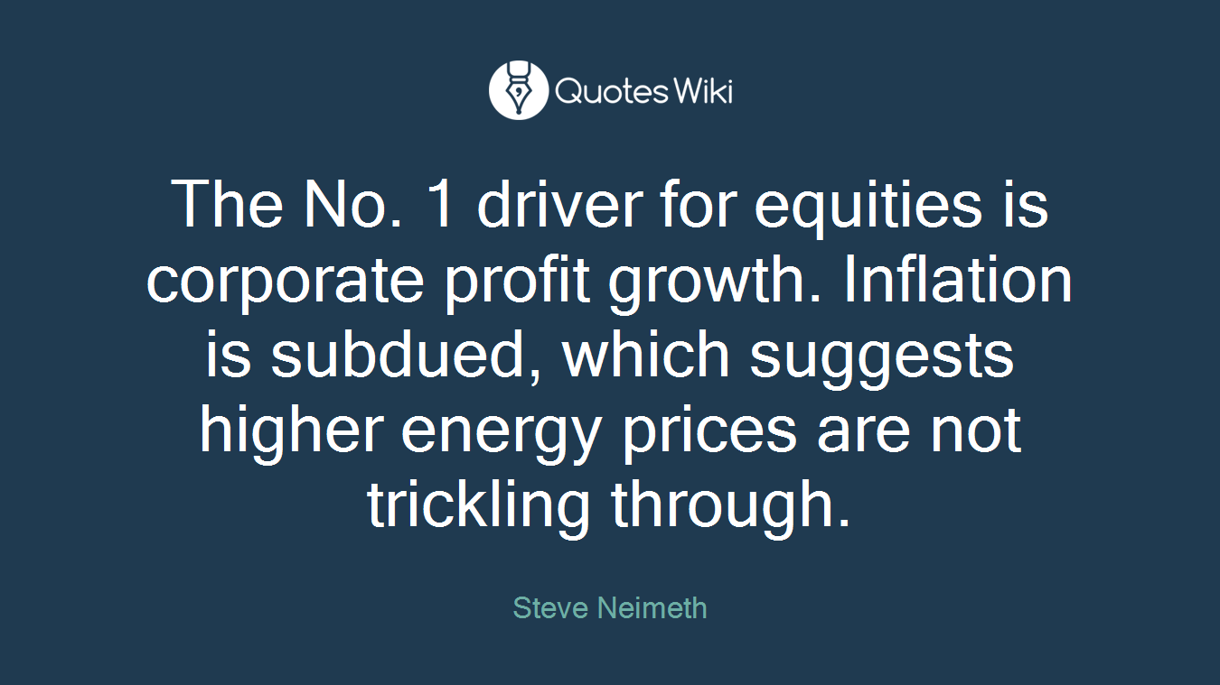 The No. 1 driver for equities is corporate profit growth. Inflation is subdued, which suggests higher energy prices are not trickling through.