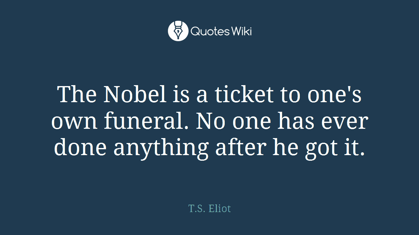 The Nobel is a ticket to one's own funeral. No one has ever done anything after he got it.