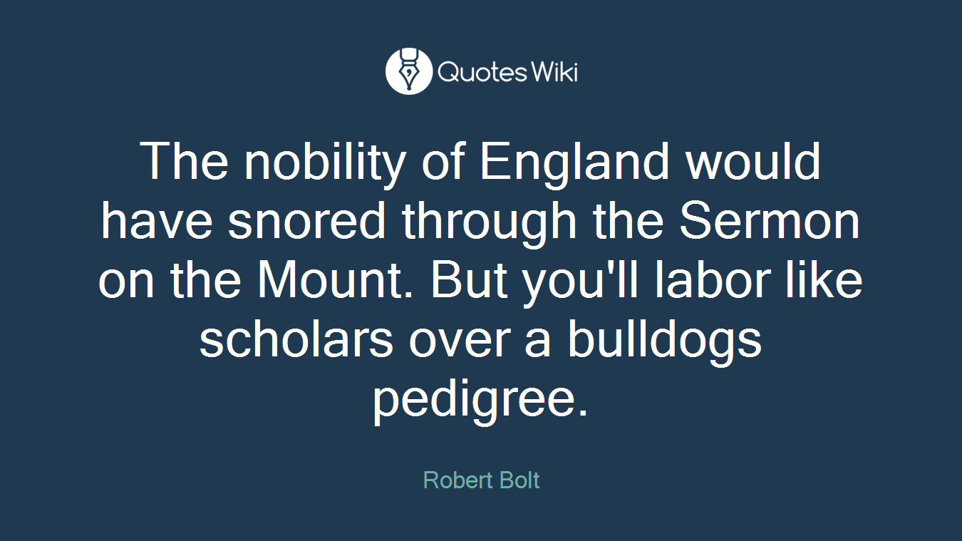 The nobility of England would have snored through the Sermon on the Mount. But you'll labor like scholars over a bulldogs pedigree.