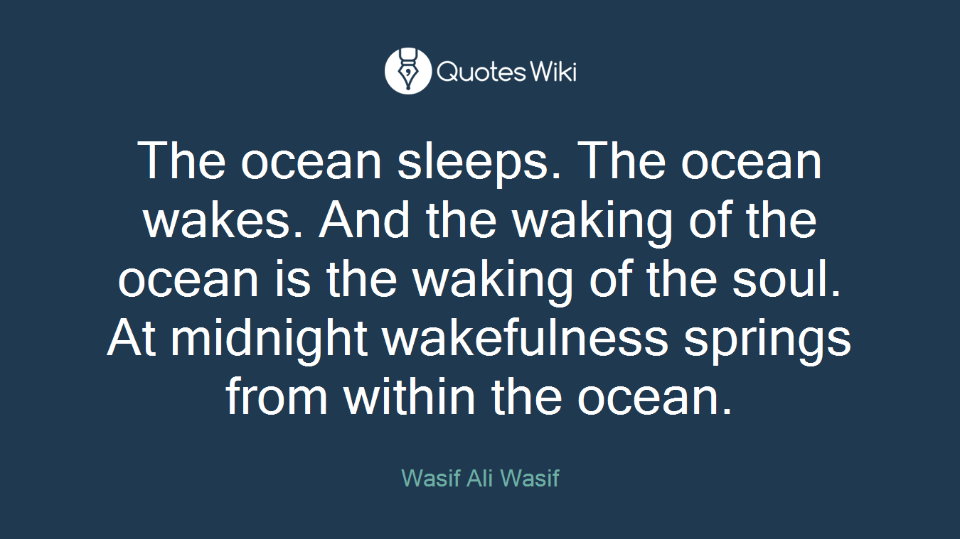 The ocean sleeps. The ocean wakes. And the waking of the ocean is the waking of the soul. At midnight wakefulness springs from within the ocean.