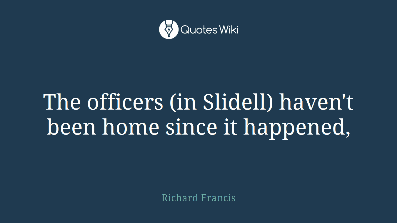 The officers (in Slidell) haven't been home since it happened,