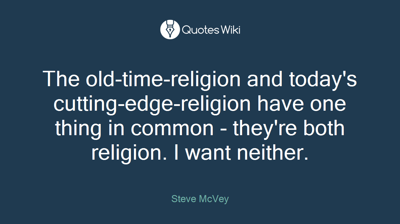 The old-time-religion and today's cutting-edge-religion have one thing in common - they're both religion. I want neither.