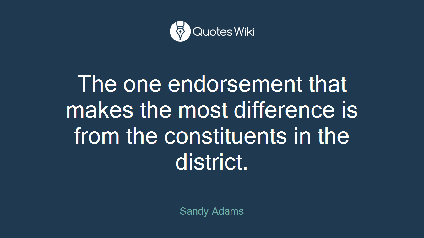 The one endorsement that makes the most difference is from the constituents in the district.