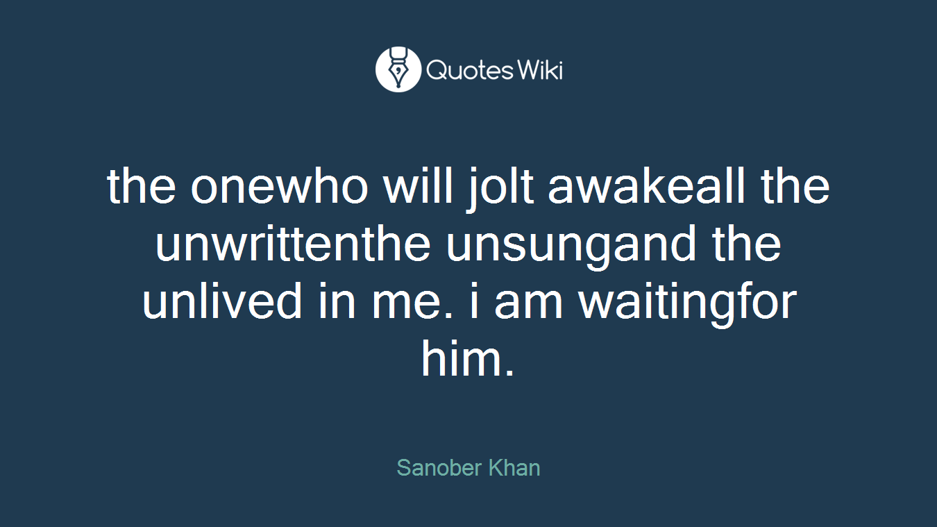 the onewho will jolt awakeall the unwrittenthe unsungand the unlived in me. i am waitingfor him.