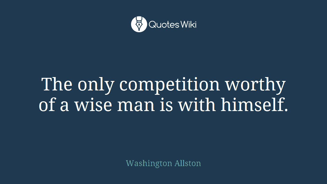 The only competition worthy of a wise man is with himself.