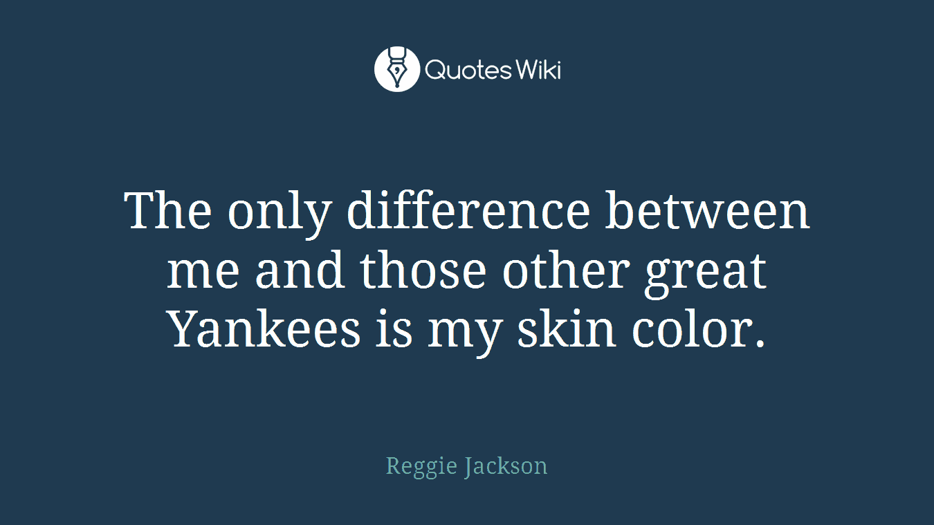 The only difference between me and those other great Yankees is my skin color.