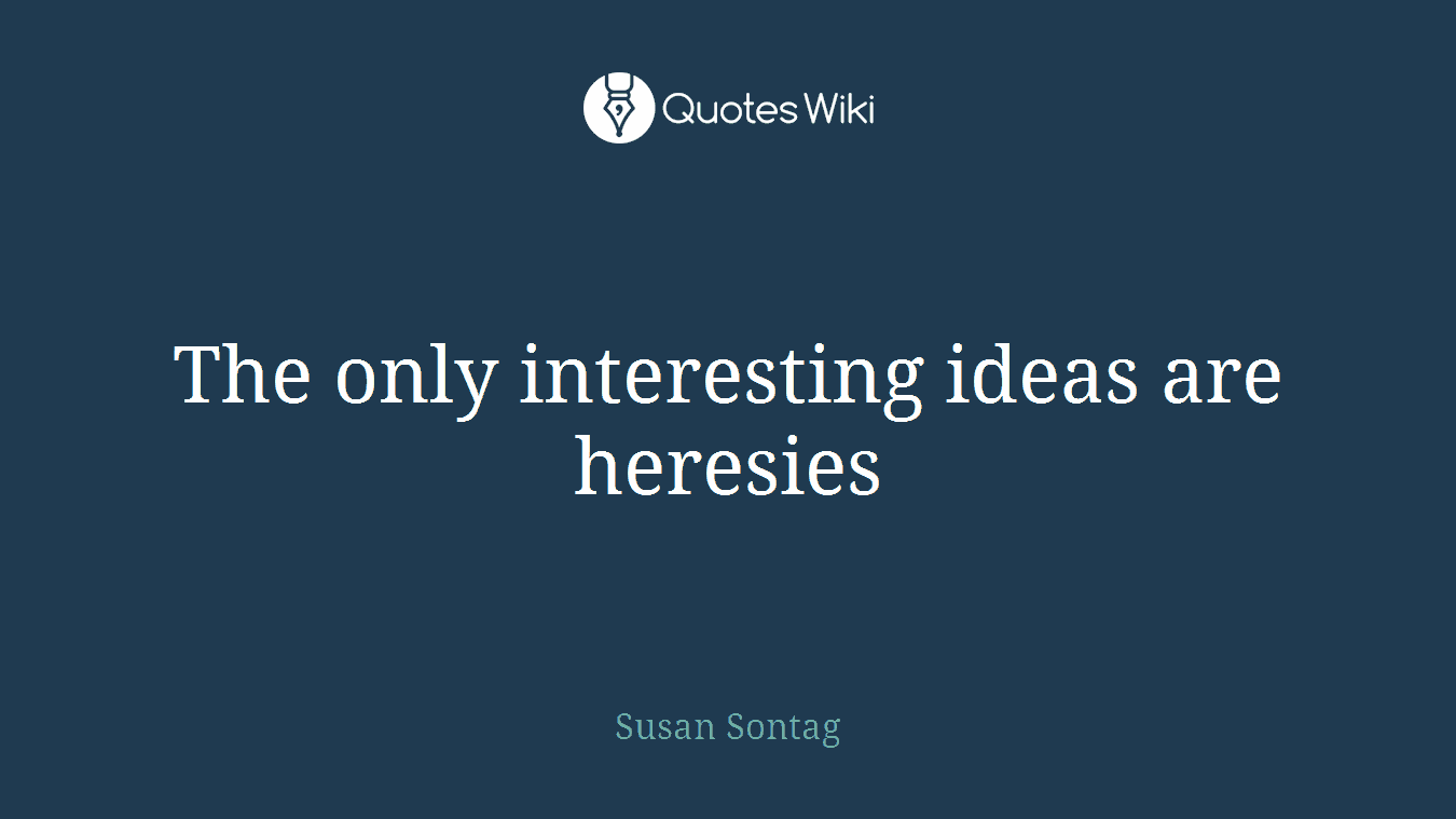 The only interesting ideas are heresies