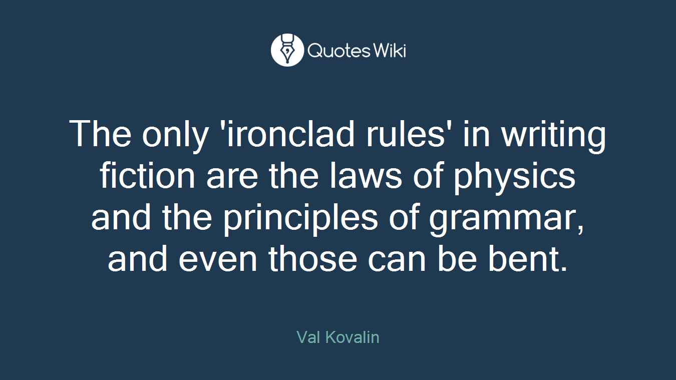 The only 'ironclad rules' in writing fiction are the laws of physics and the principles of grammar, and even those can be bent.