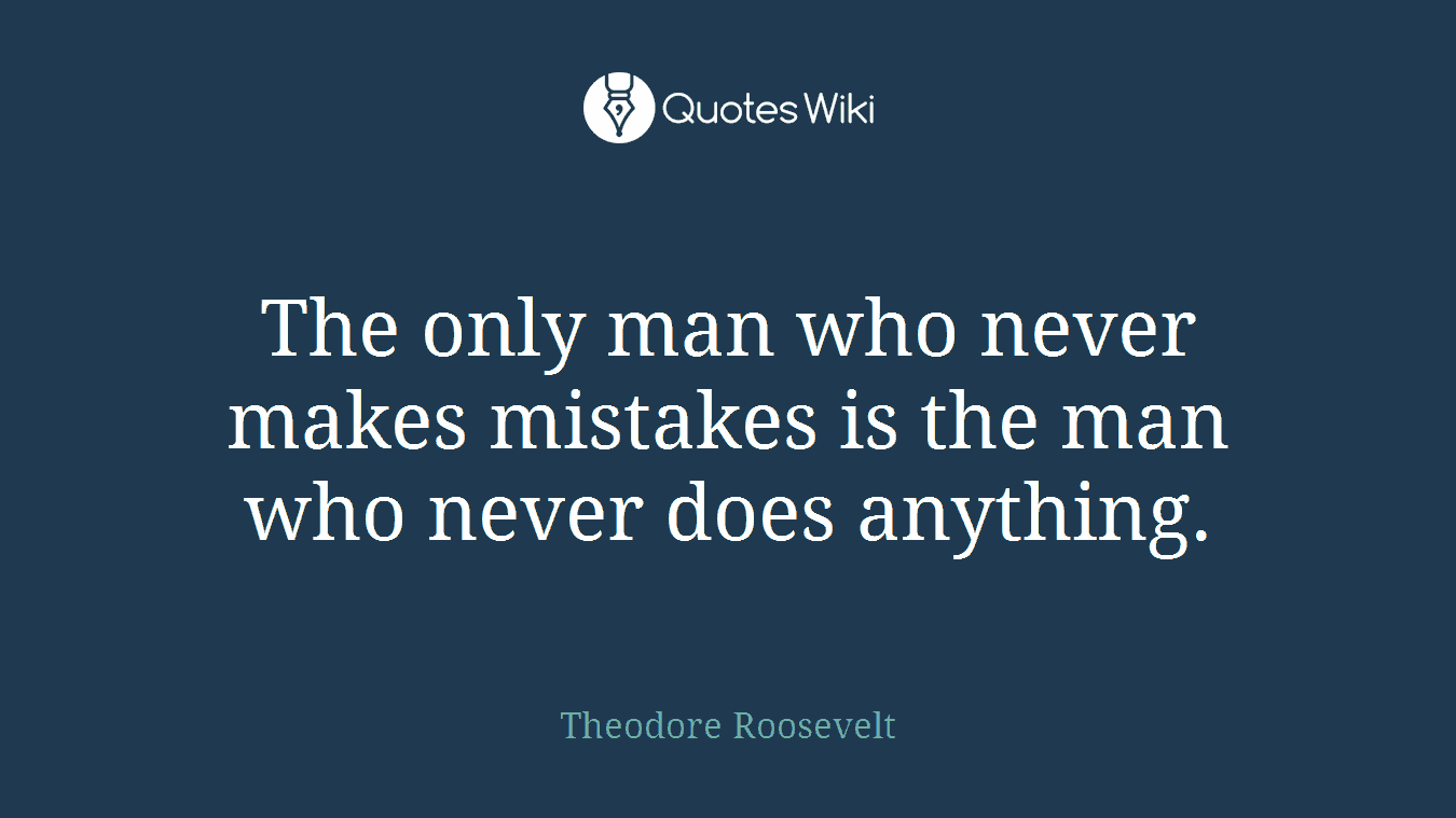 The only man who never makes mistakes is the man who never does anything.