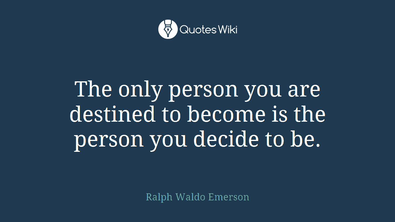 The only person you are destined to become is the person you decide to be.