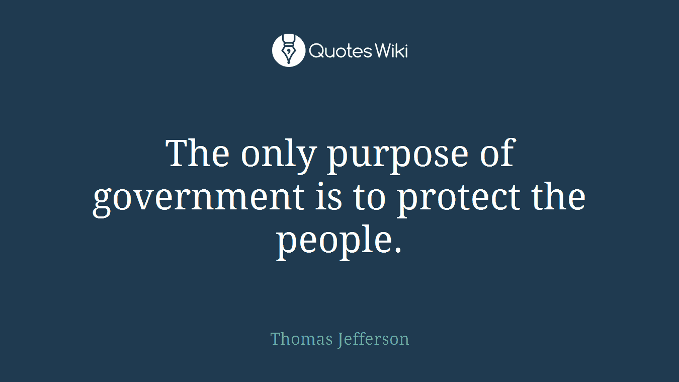 The only purpose of government is to protect the people.