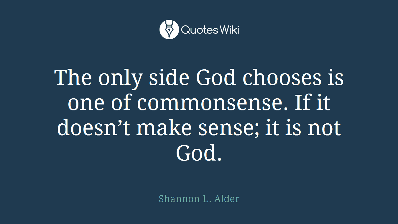 The only side God chooses is one of commonsense. If it doesn’t make sense; it is not God.