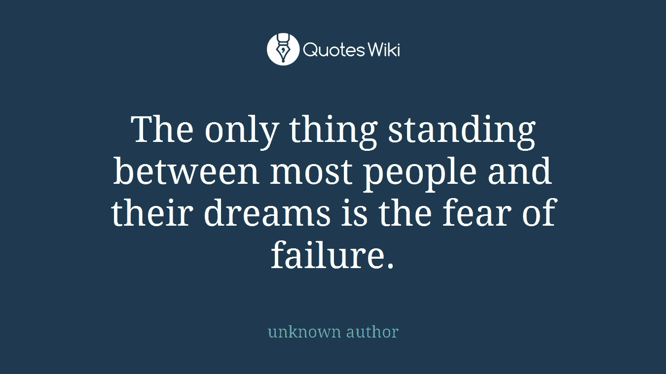 The only thing standing between most people and their dreams is the fear of failure.