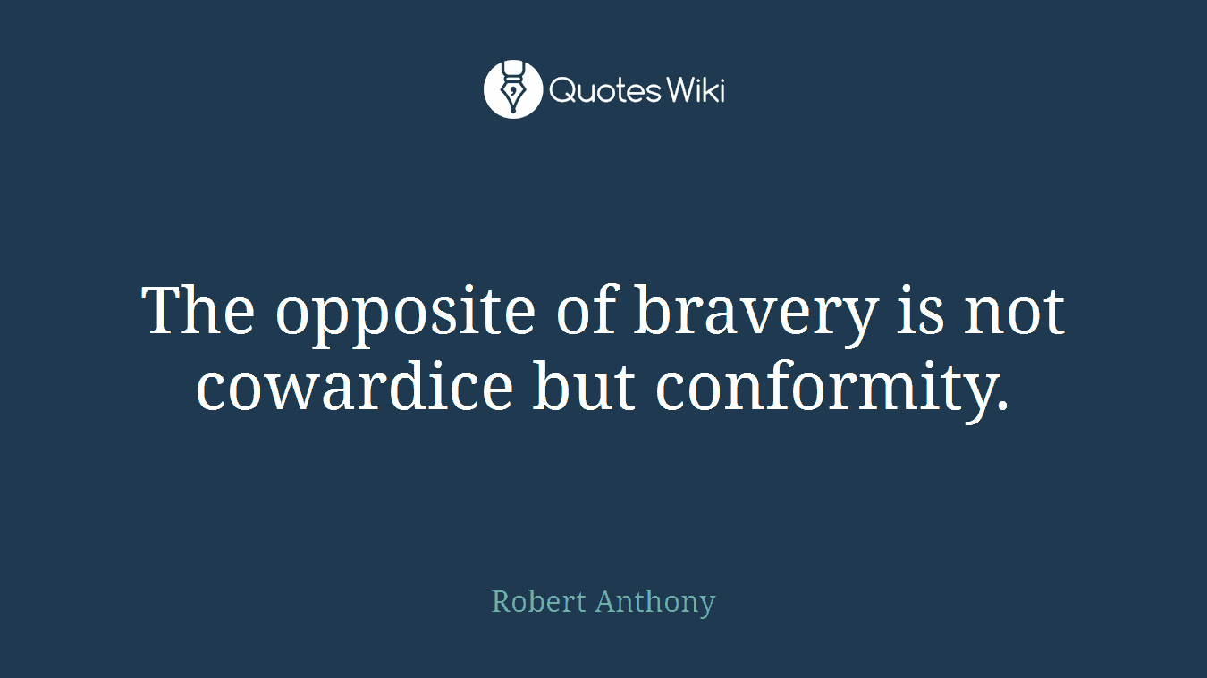 The opposite of bravery is not cowardice but conformity.