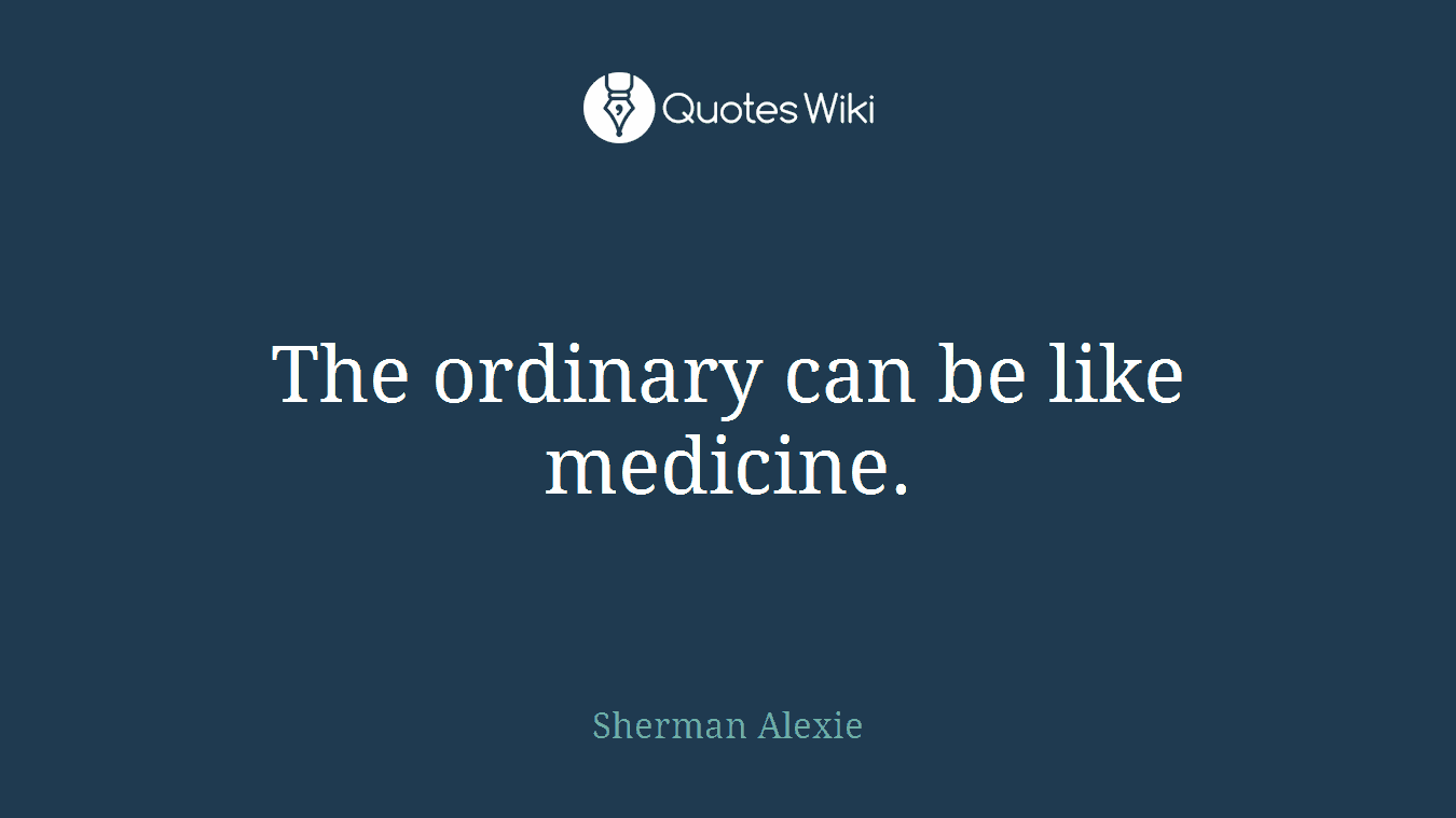 The ordinary can be like medicine.