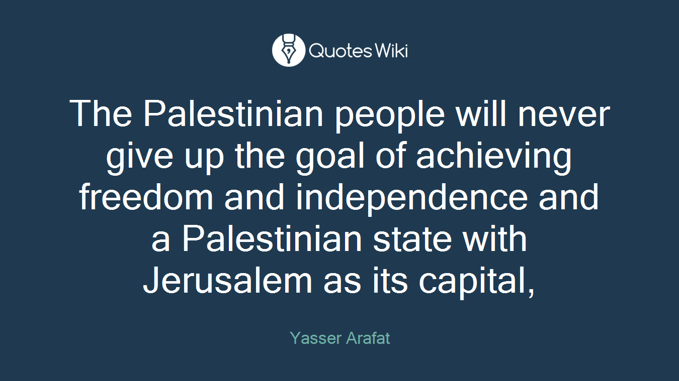 The Palestinian people will never give up the goal of achieving freedom and independence and a Palestinian state with Jerusalem as its capital,