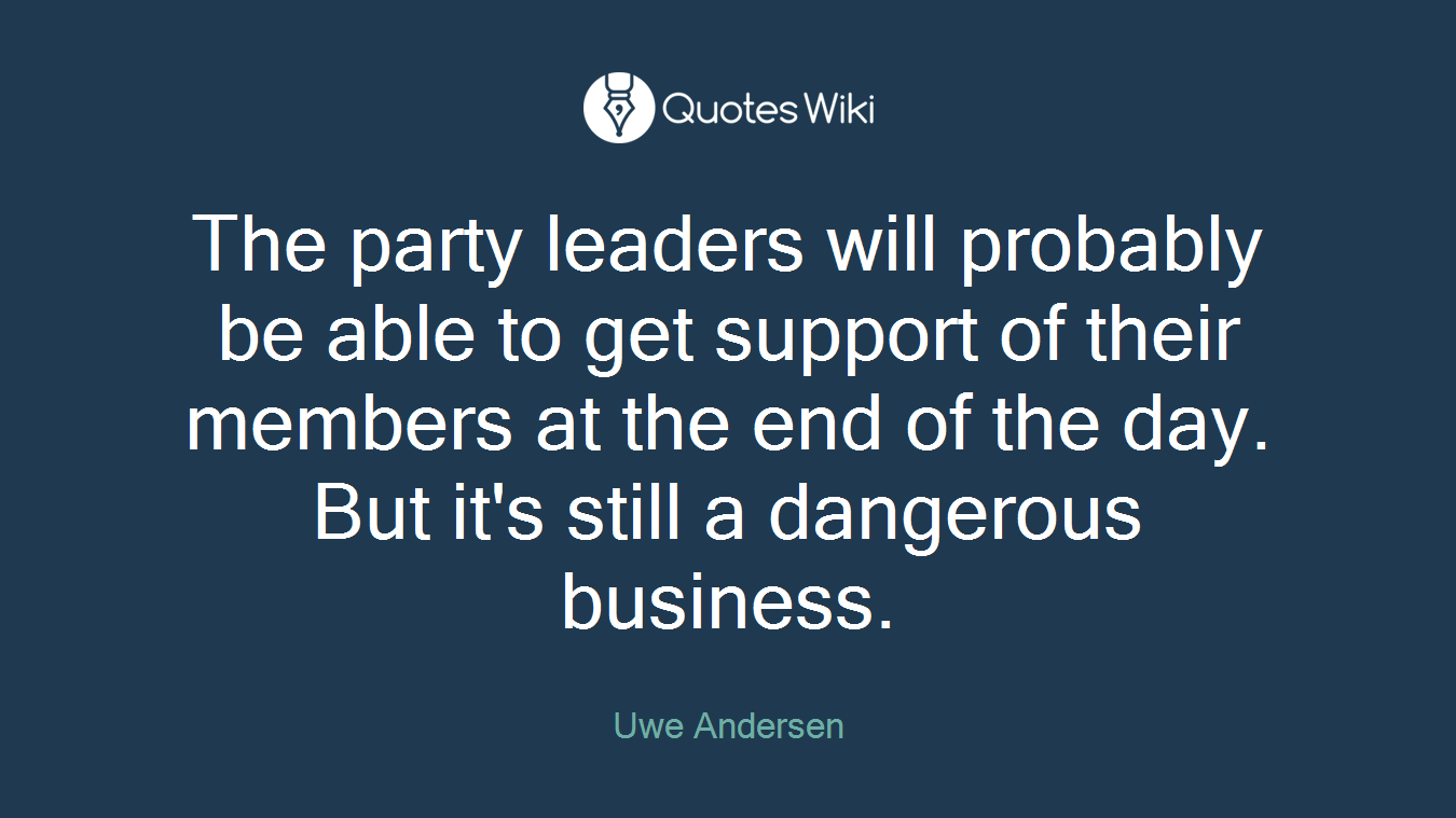The party leaders will probably be able to get support of their members at the end of the day. But it's still a dangerous business.