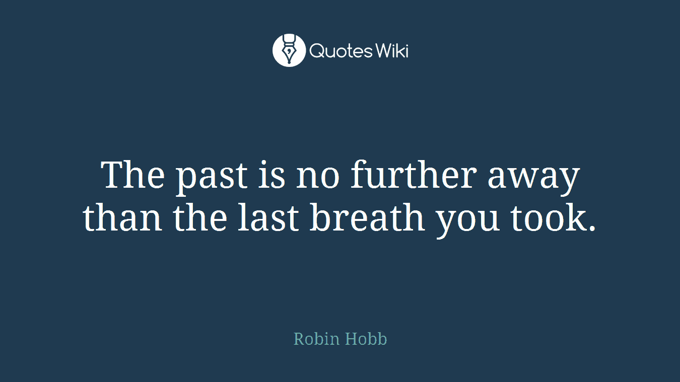 The past is no further away than the last breath you took.