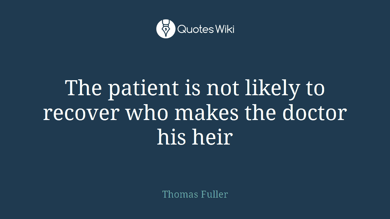 The patient is not likely to recover who makes the doctor his heir