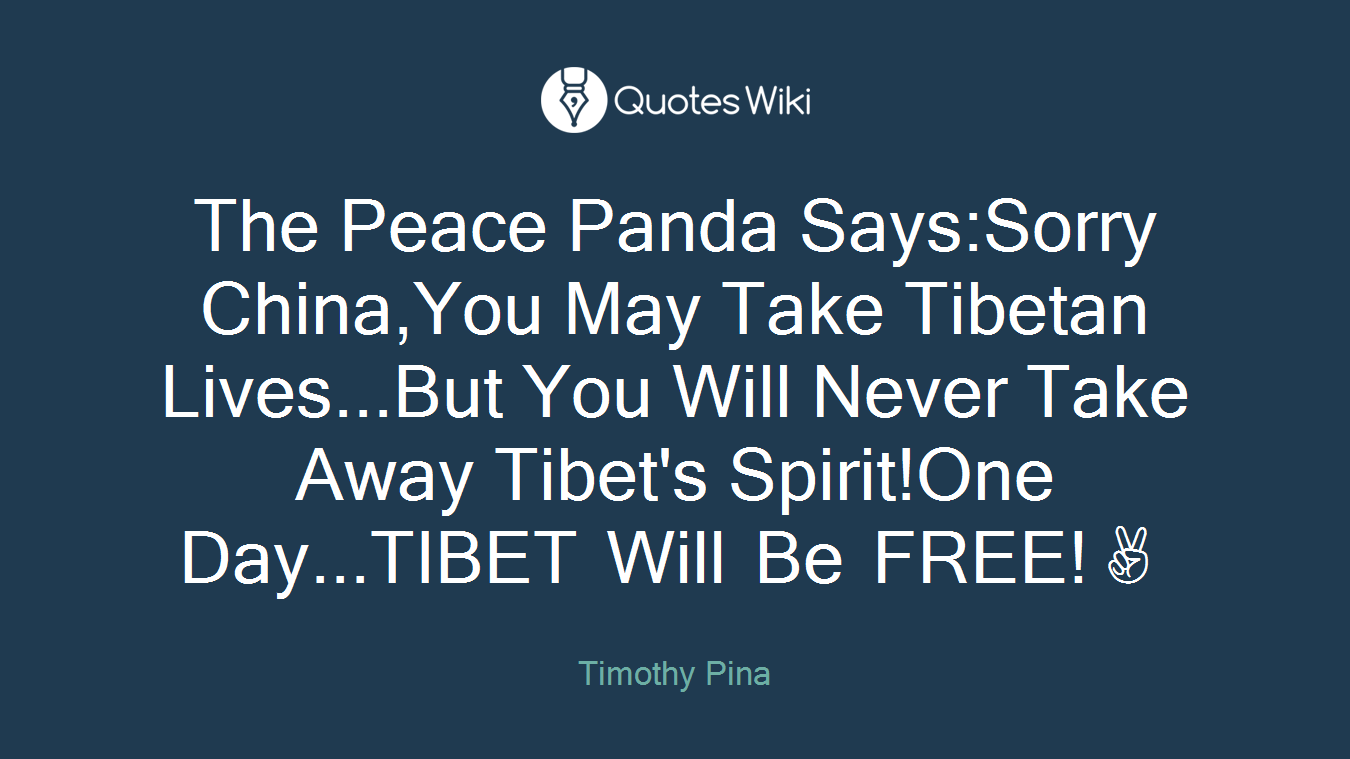 The Peace Panda Says:Sorry China,You May Take Tibetan Lives...But You Will Never Take Away Tibet's Spirit!One Day...TIBET Will Be FREE!✌