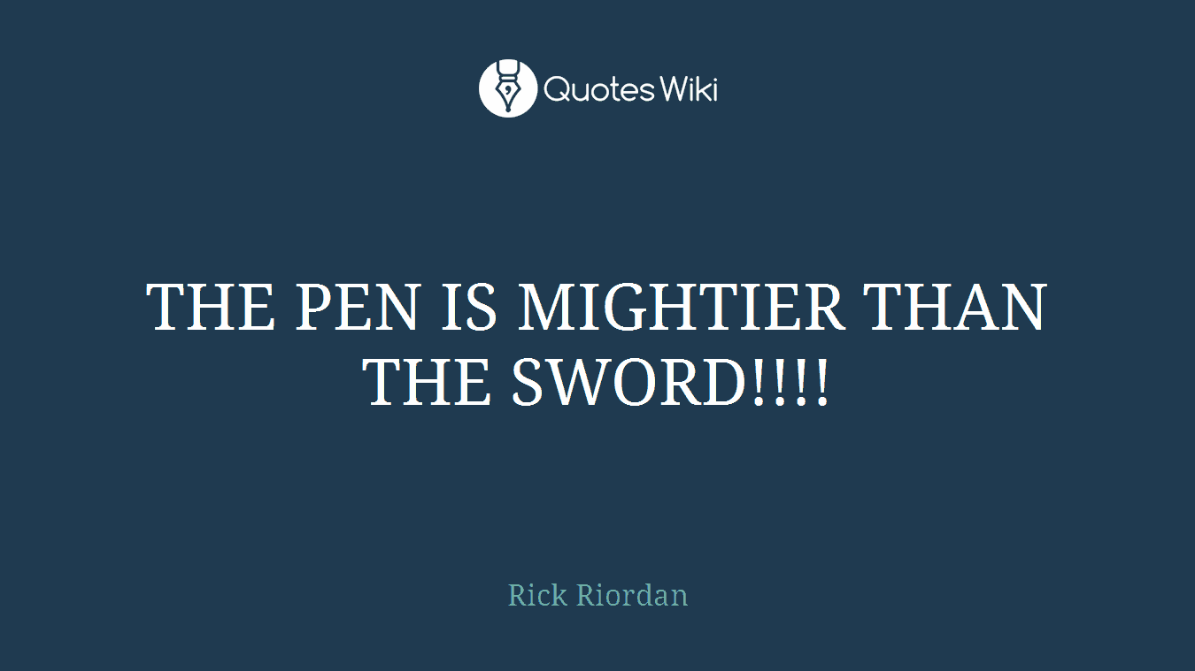 THE PEN IS MIGHTIER THAN THE SWORD!!!!