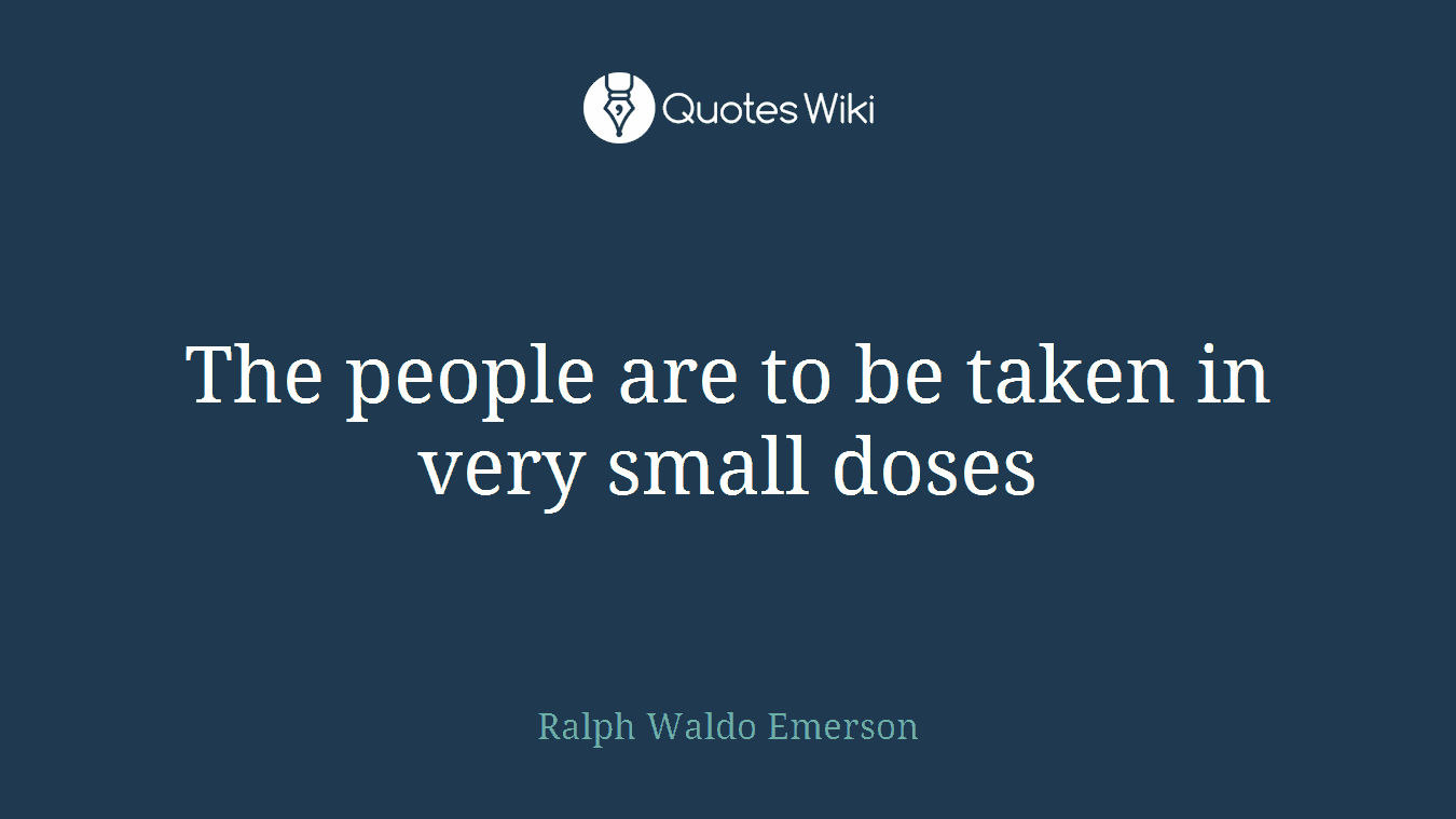 The people are to be taken in very small doses