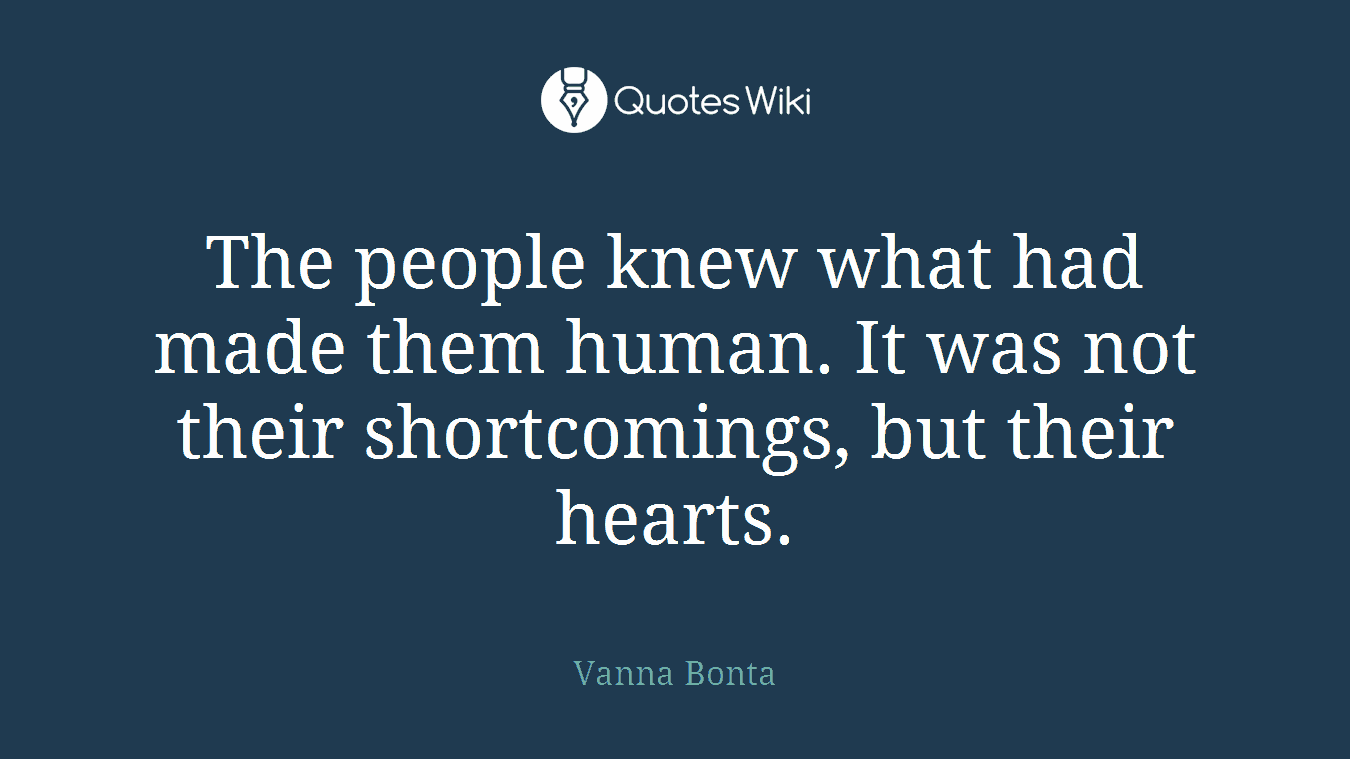 The people knew what had made them human. It was not their shortcomings, but their hearts.