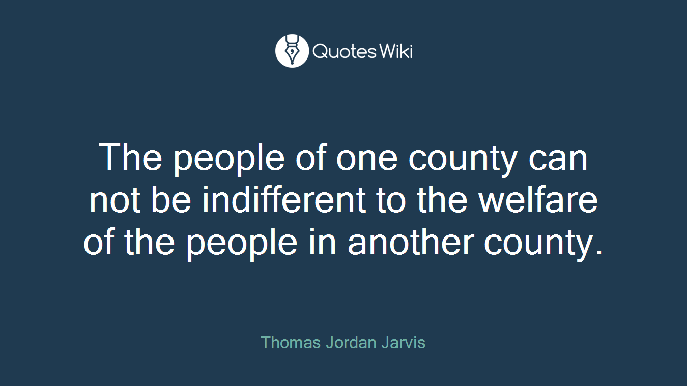 The people of one county can not be indifferent to the welfare of the people in another county.