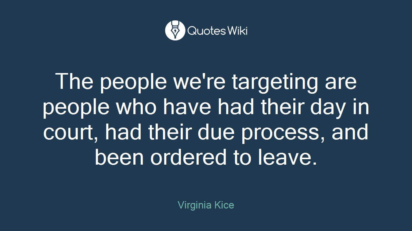 The people we're targeting are people who have had their day in court, had their due process, and been ordered to leave.