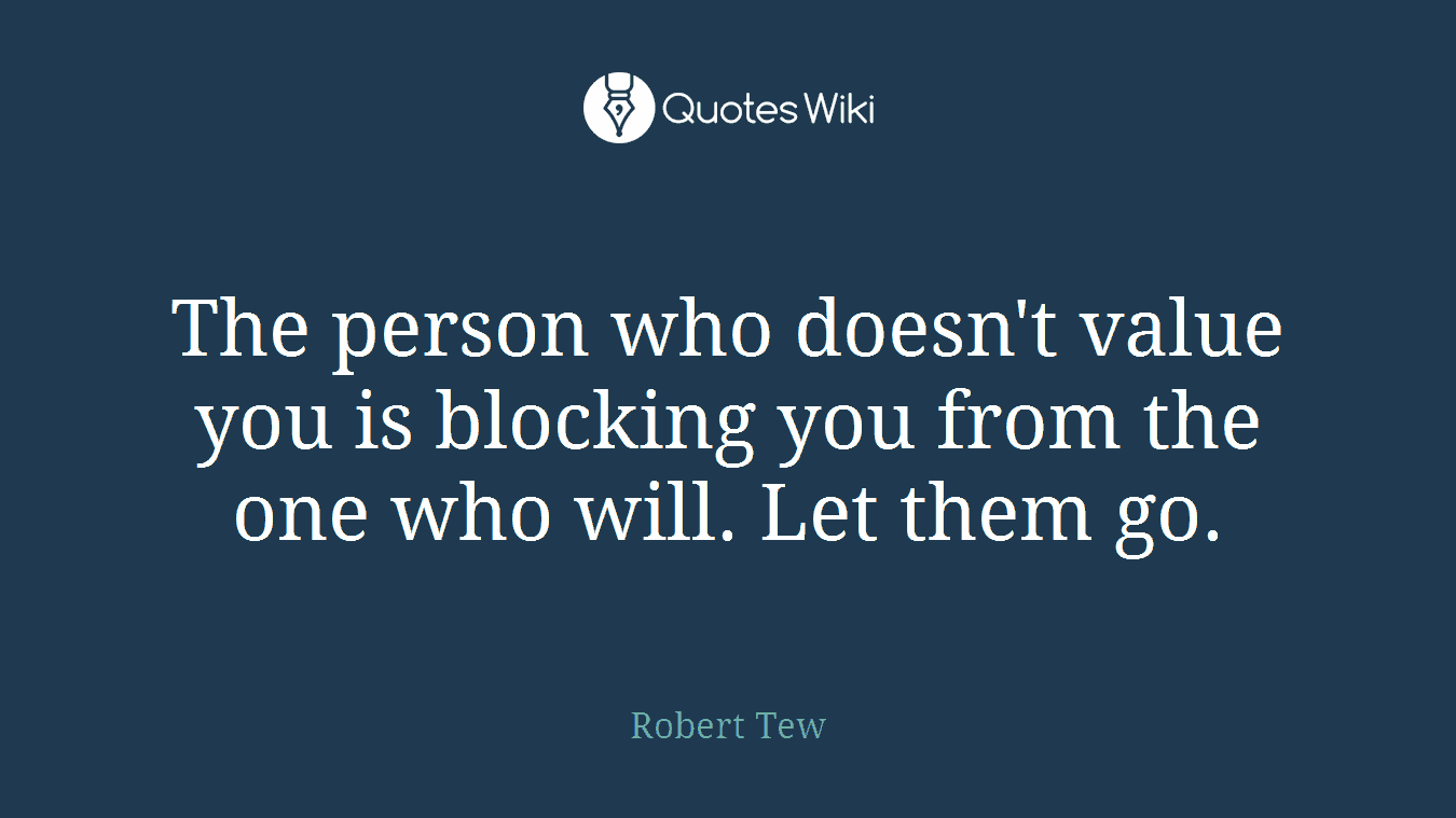 The person who doesn't value you is blocking you from the one who will. Let them go.
