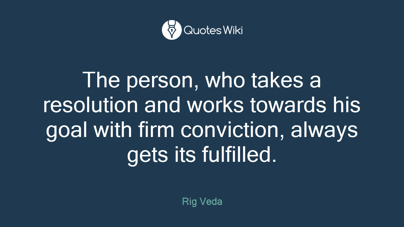 The person, who takes a resolution and works towards his goal with firm conviction, always gets its fulfilled.