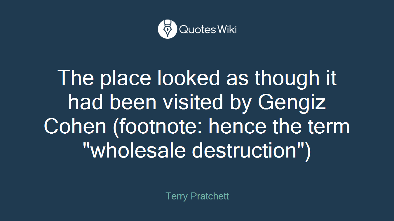 The place looked as though it had been visited by Gengiz Cohen (footnote: hence the term "wholesale destruction")