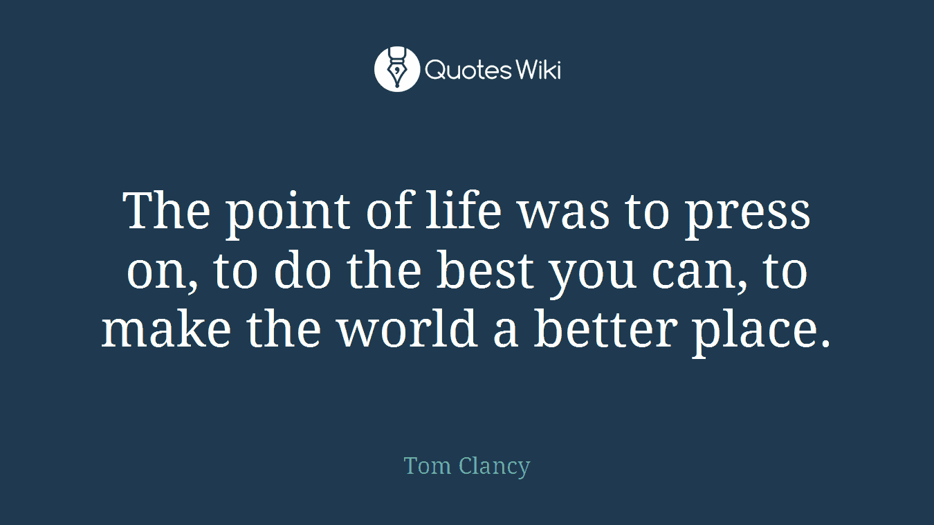 The point of life was to press on, to do the best you can, to make the world a better place.