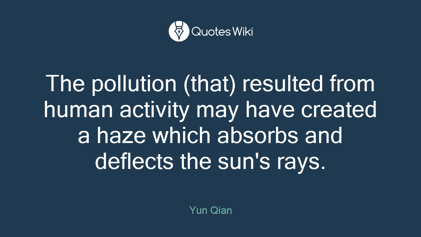 The pollution (that) resulted from human activity may have created a haze which absorbs and deflects the sun's rays.