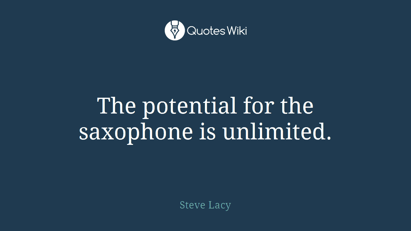 The potential for the saxophone is unlimited.