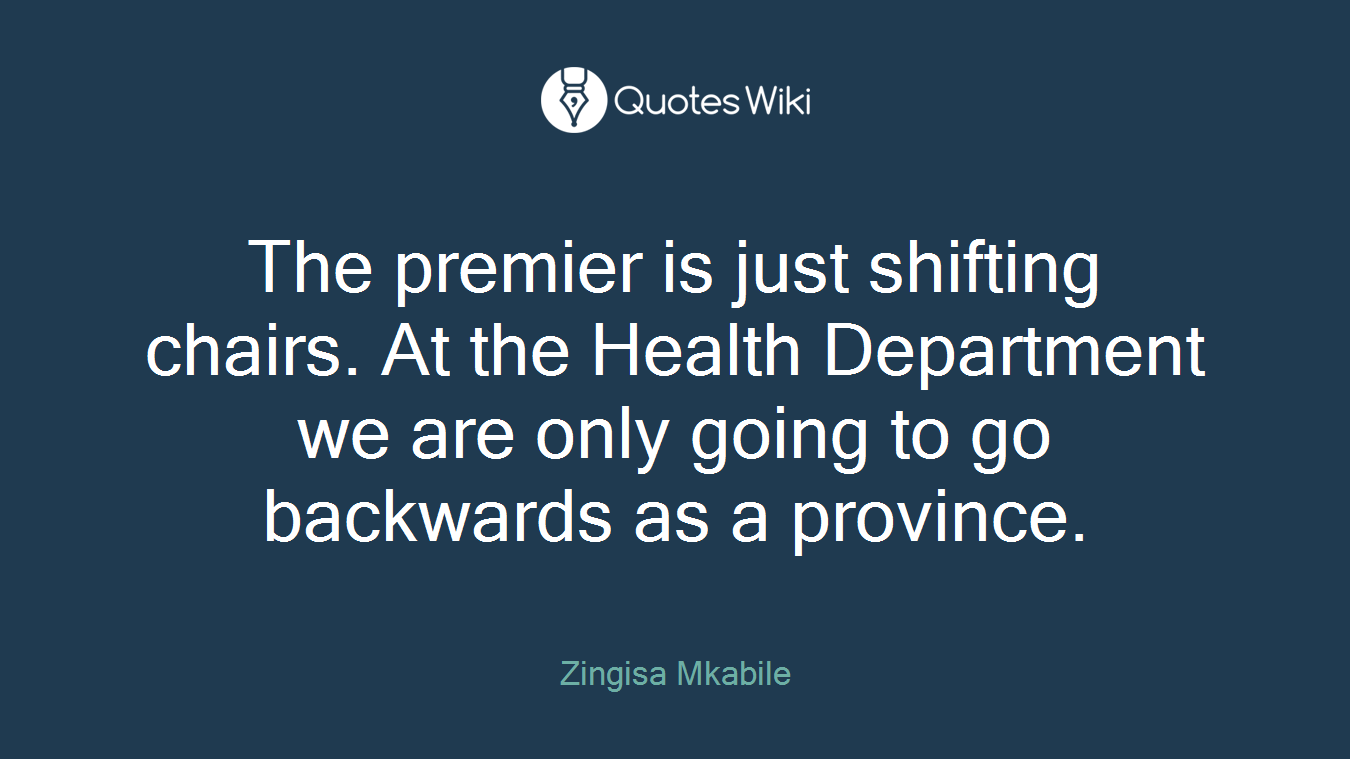 The premier is just shifting chairs. At the Health Department we are only going to go backwards as a province.