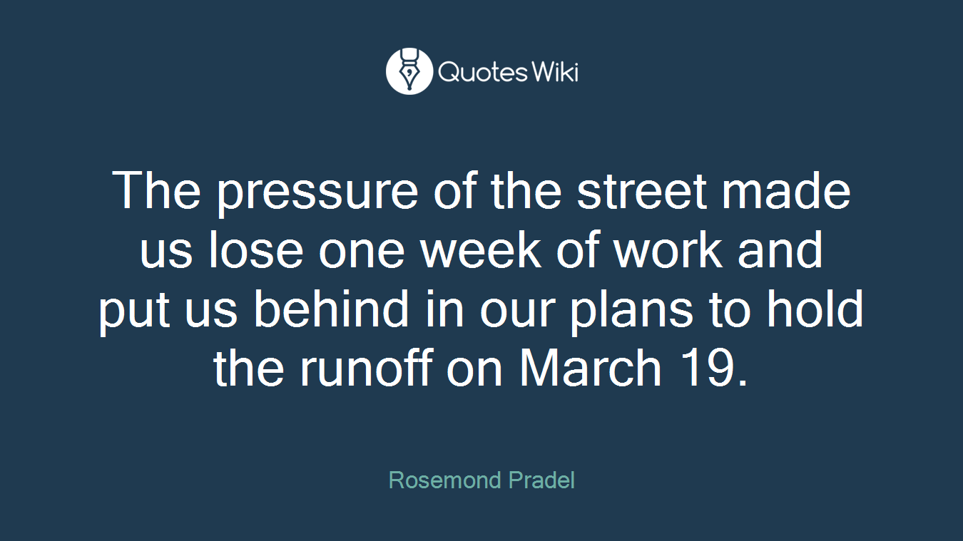 The pressure of the street made us lose one week of work and put us behind in our plans to hold the runoff on March 19.