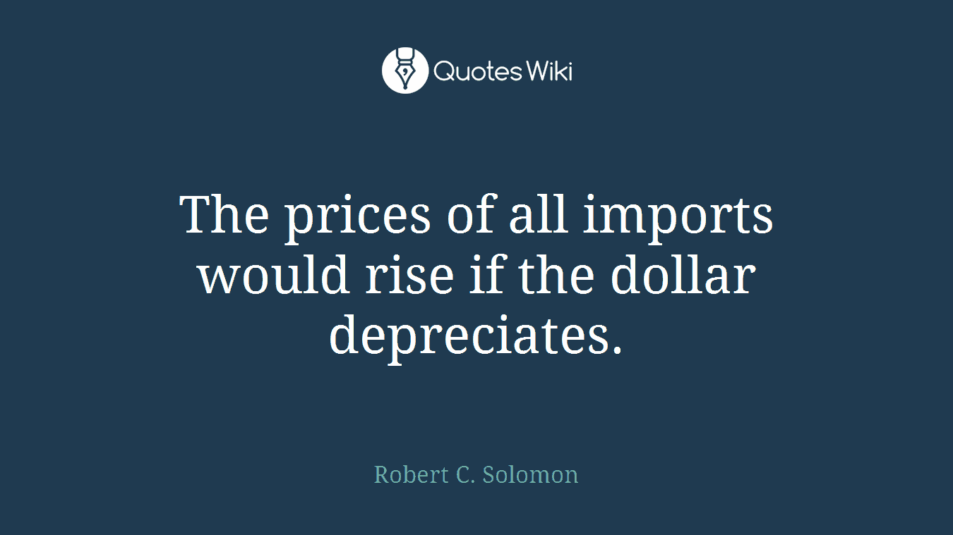 The prices of all imports would rise if the dollar depreciates.