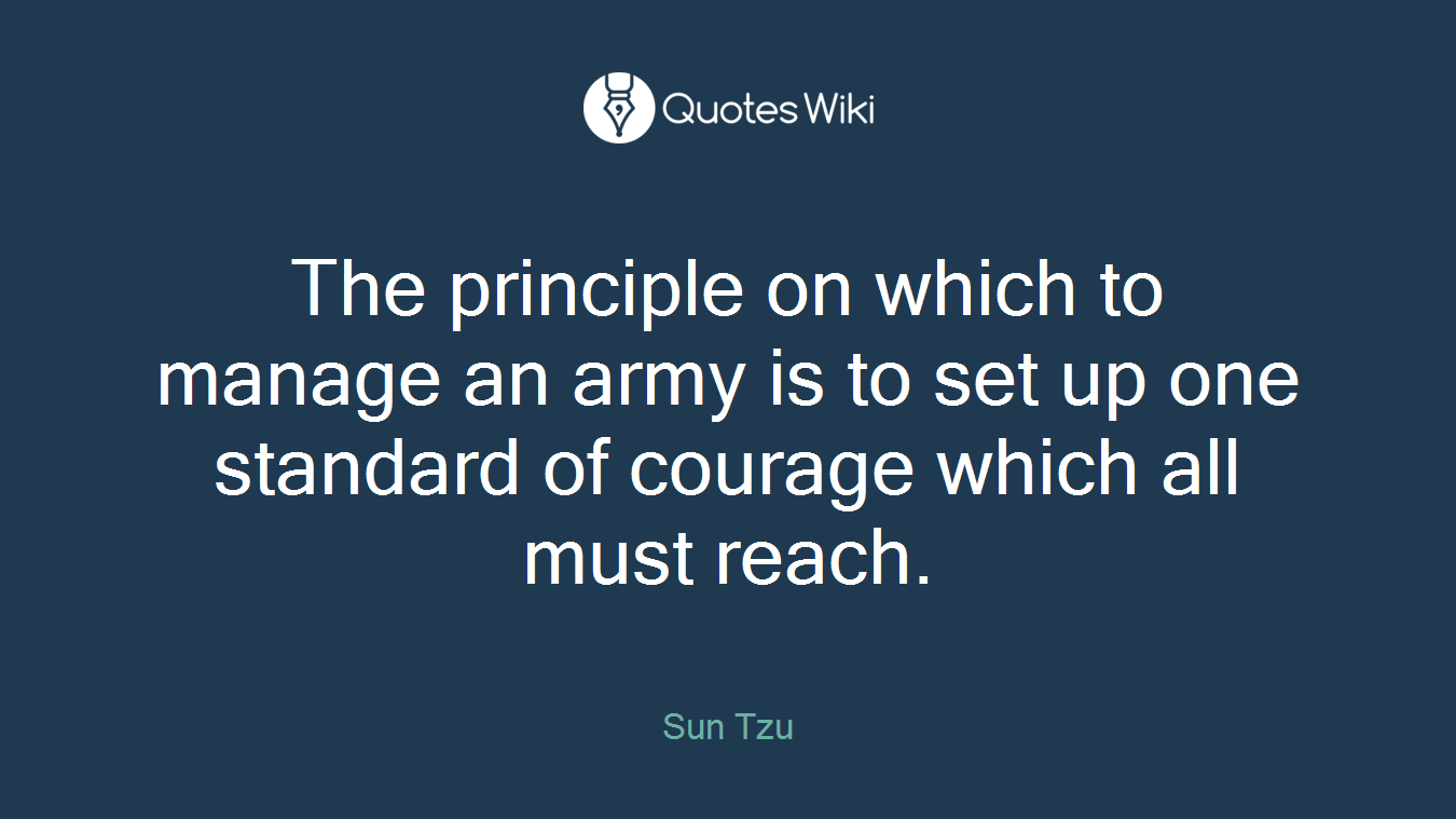 The principle on which to manage an army is to set up one standard of courage which all must reach.