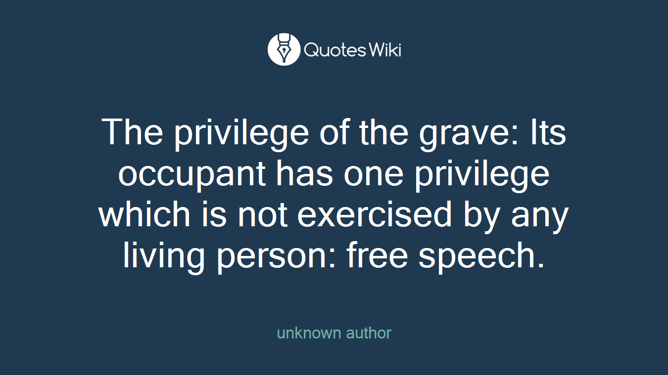 The privilege of the grave: Its occupant has one privilege which is not exercised by any living person: free speech.