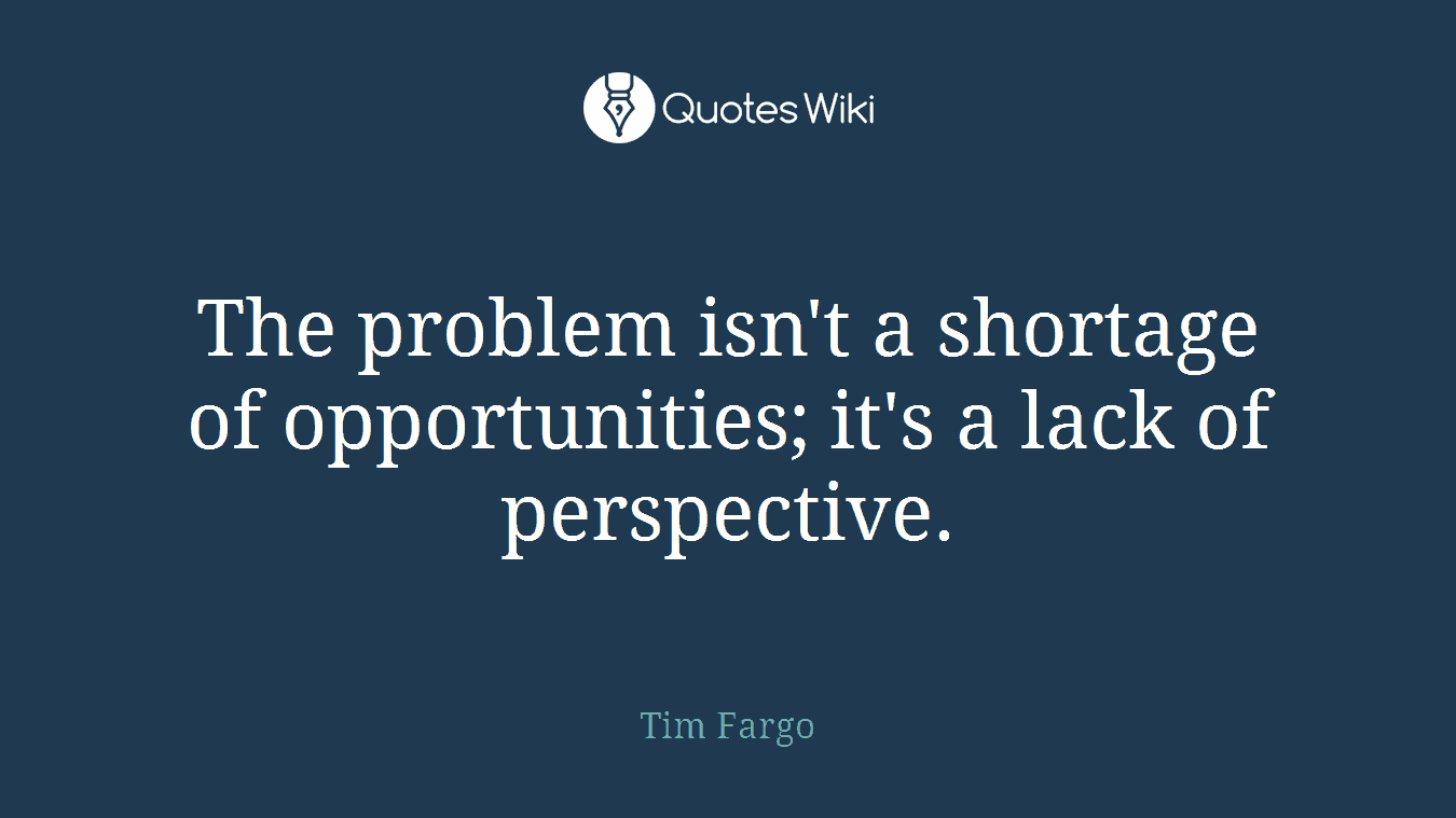 The problem isn't a shortage of opportunities; it's a lack of perspective.
