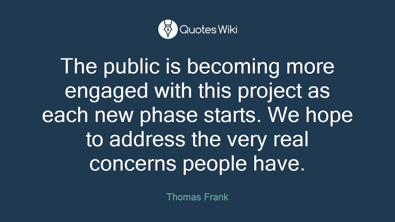 The public is becoming more engaged with this project as each new phase starts. We hope to address the very real concerns people have.