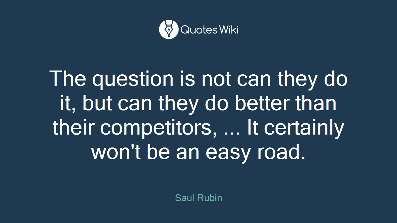 The question is not can they do it, but can they do better than their competitors, ... It certainly won't be an easy road.
